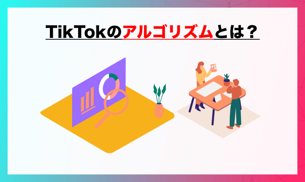 TikTokのアルゴリズムとは？