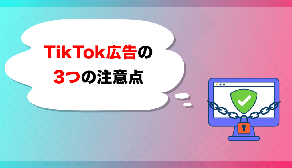 TikTok広告の3つの注意点