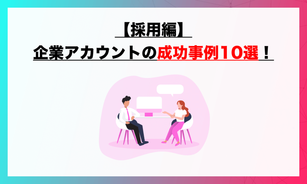 【採用編】企業アカウントの成功事例10選！