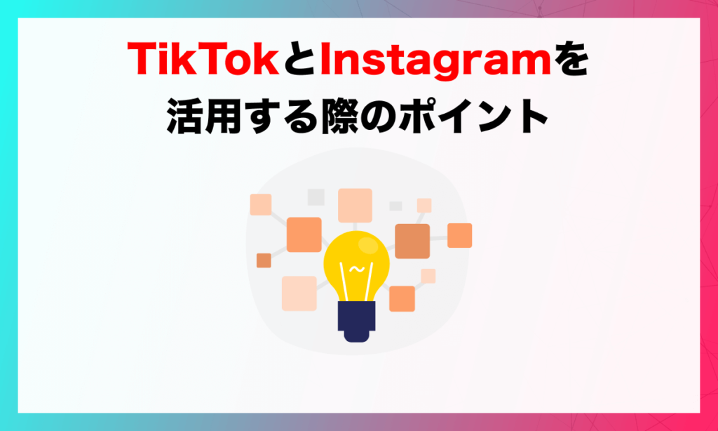 TikTokとInstagramを活用する際のポイント