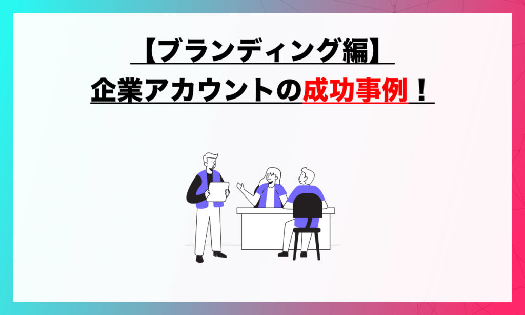 【ブランディング編】企業アカウント成功事例