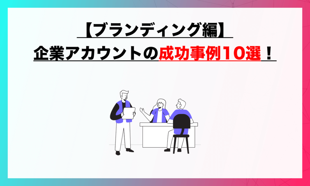 【ブランディング編】企業アカウントの成功事例10選！