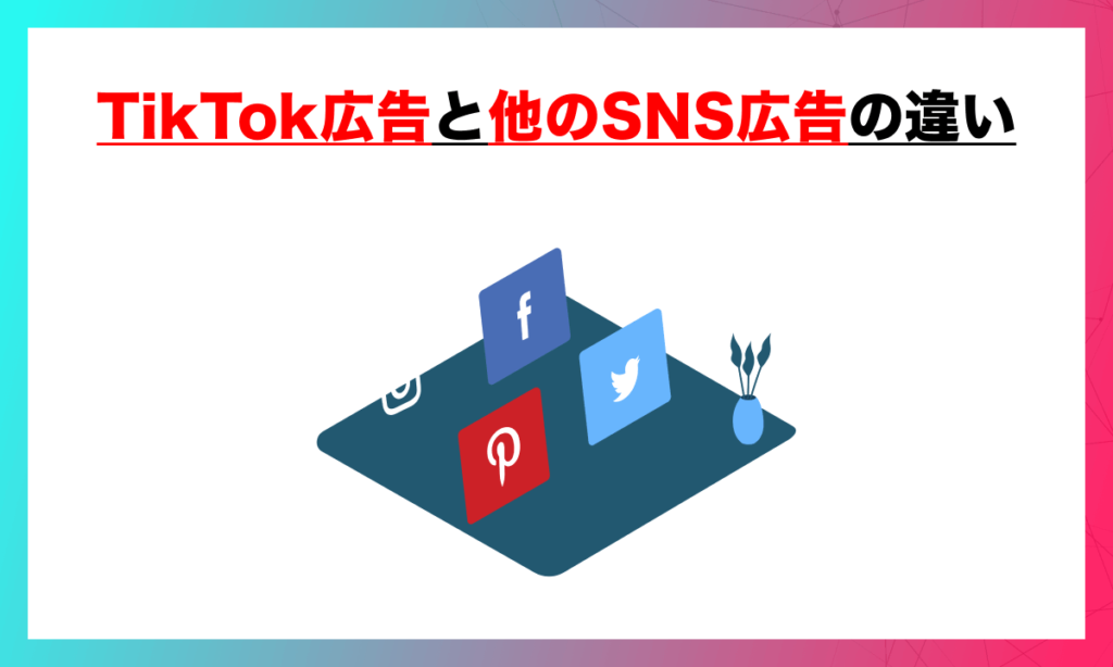 TikTok広告と他のSNS広告の違い