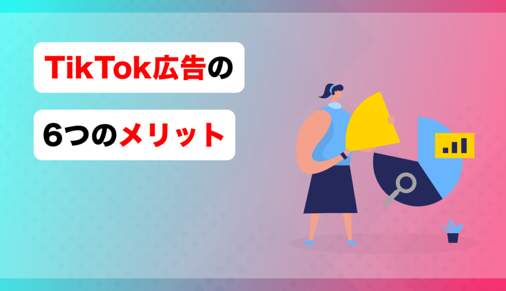 TikTok広告の6つのメリット