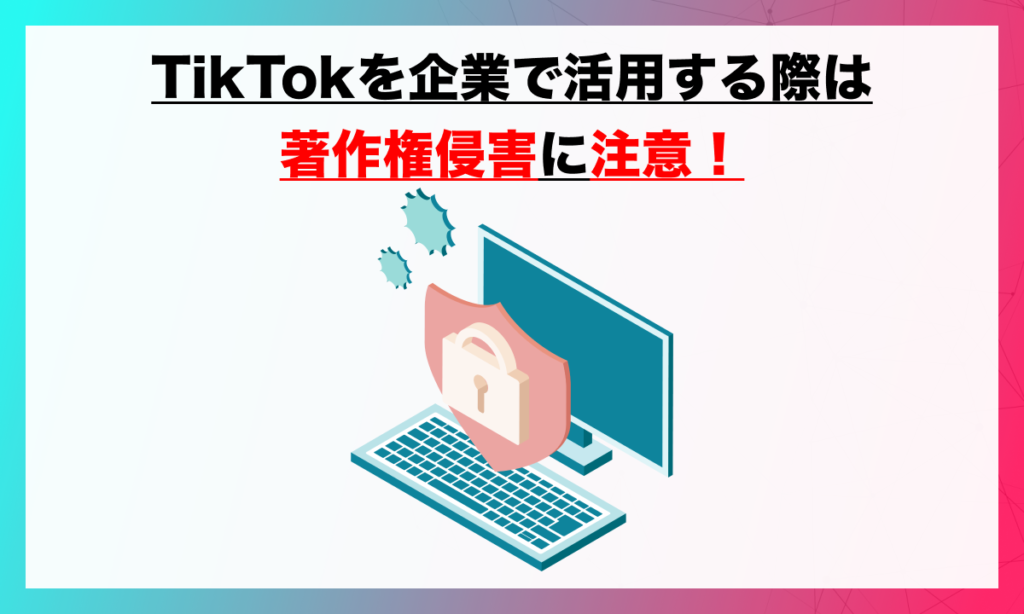 TikTokを企業で活用する際は著作権侵害に注意！